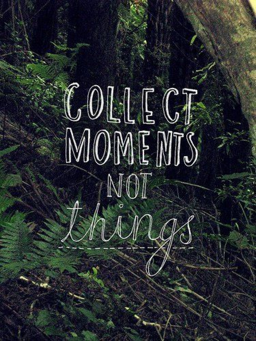 Collect moments, not things.