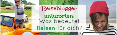 Reiseblogger antworten: Was bedeutet REISEN für dich?