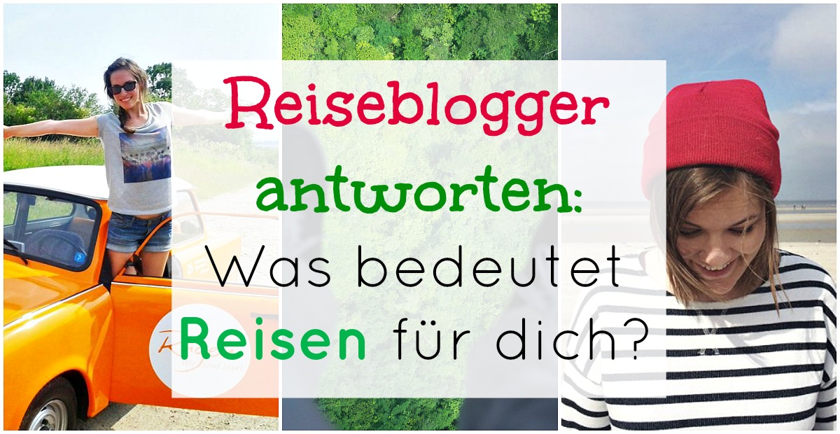 Reiseblogger antworten: Was bedeutet REISEN für dich?